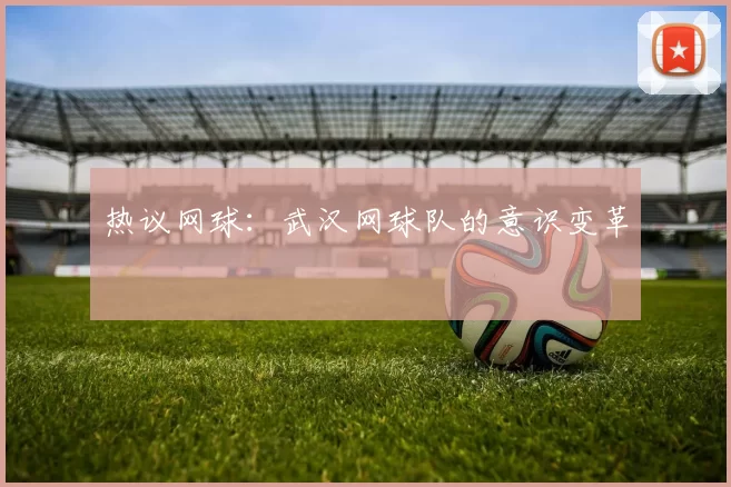 热议网球：武汉网球队的意识变革