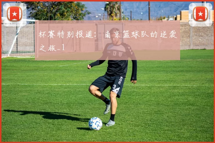 杯赛特别报道：南京篮球队的逆袭之旅_1