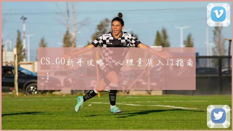 CS_GO新手攻略：心理素质入门指南_1
