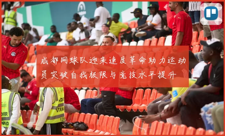 成都网球队迎来速度革命助力运动员突破自我极限与竞技水平提升