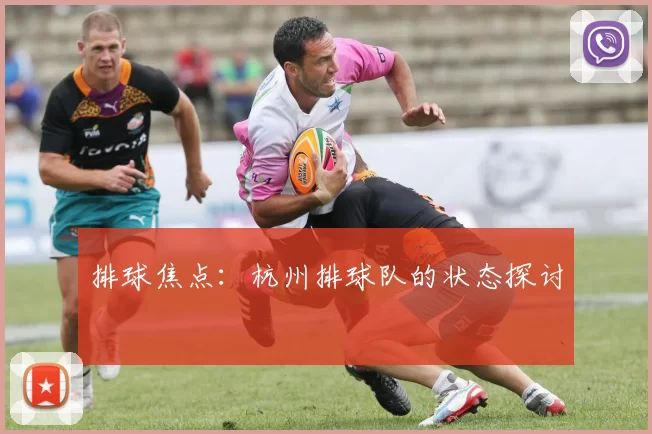 排球焦点：杭州排球队的状态探讨