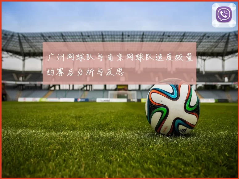广州网球队与南京网球队速度较量的赛后分析与反思