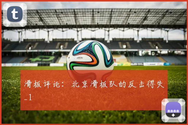 滑板评论：北京滑板队的反击得失_1