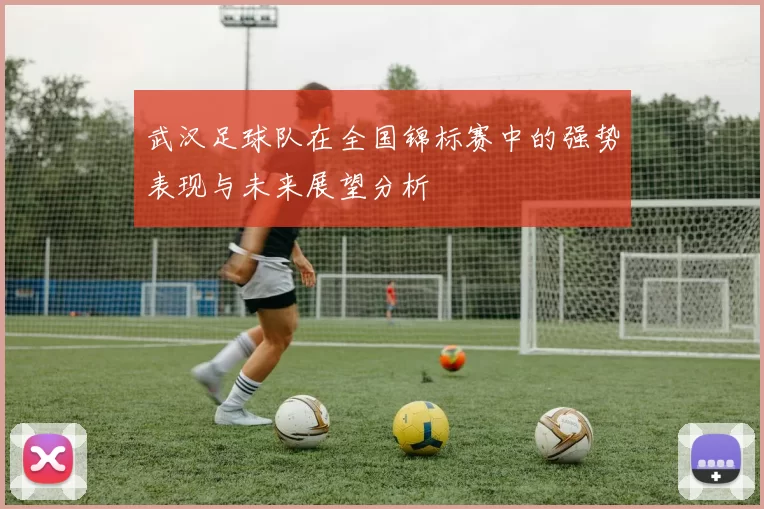 武汉足球队在全国锦标赛中的强势表现与未来展望分析
