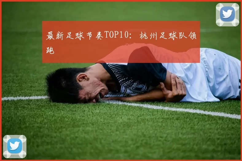 最新足球节奏TOP10：杭州足球队领跑